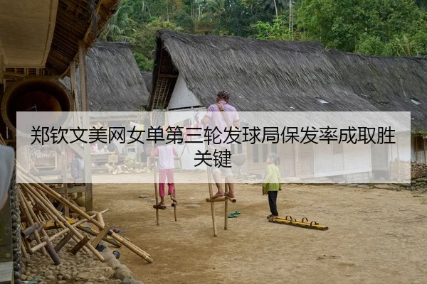 郑钦文美网女单第三轮发球局保发率成取胜关键