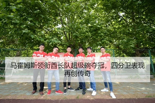 马霍姆斯领衔酋长队超级碗夺冠，四分卫表现再创传奇