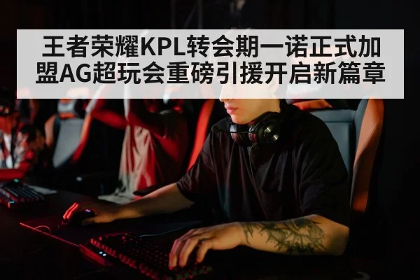 王者荣耀KPL转会期一诺正式加盟AG超玩会重磅引援开启新篇章
